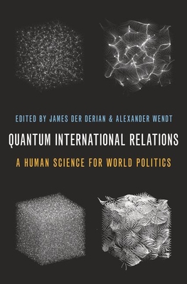 Quantum International Relations: A Human Science for World Politics - Der Derian, James (Editor), and Wendt, Alexander (Editor)