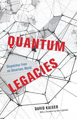 Quantum Legacies: Dispatches from an Uncertain World - Kaiser, David