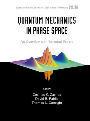 Quantum Mechanics in Phase Space: An Overview with Selected Papers - Curtright, Thomas L (Editor), and Fairlie, David B (Editor), and Zachos, Cosmas K (Editor)