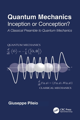 Quantum Mechanics: Inception or Conception? a Classical Preamble to Quantum Mechanics - Pileio, Giuseppe