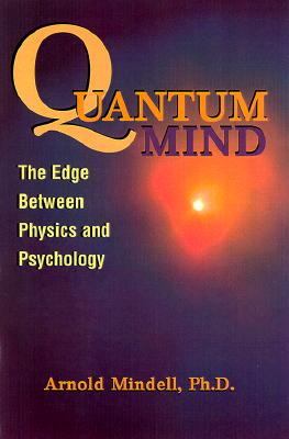 Quantum Mind: The Edge Between Physics and Psychology - Mindell, Arnold, PhD