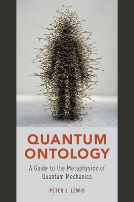 Quantum Ontology: A Guide to the Metaphysics of Quantum Mechanics - Lewis, Peter J