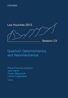 Quantum Optomechanics and Nanomechanics: Lecture Notes of the Les Houches Summer School: Volume 105, August 2015 - Cohadon, Pierre-Franois (Editor), and Harris, Jack (Editor), and Marquardt, Florian (Editor)