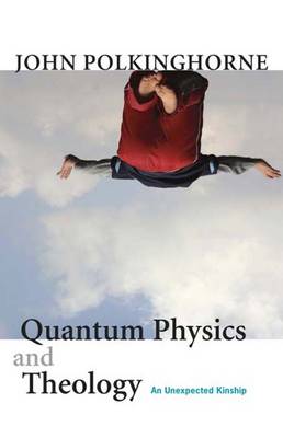 Quantum Physics and Theology: An Unexpected Kinship - Polkinghorne, John