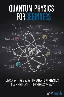 Quantum Physics for Beginners: discover the secrets of quantum physics in a simple and comprehensive way - Smith, Roger