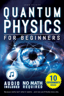 Quantum Physics for Beginners: Unveiling the Secrets of Reality. No Equations. No Math. No Jargon. Learn through Experiments. Explore Your Mind, Your Dreams, and the Quantum World Within.