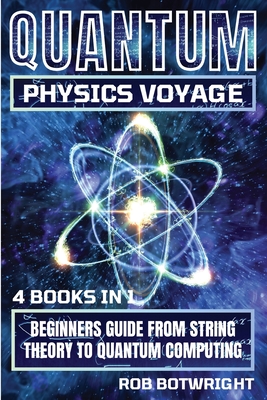 Quantum Physics Voyage: Beginners Guide From String Theory To Quantum Computing - Botwright, Rob