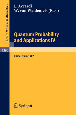 Quantum Probability and Applications IV: Proceedings of the Year of Quantum Probability, Held at the University of Rome II, Italy, 1987 - Accardi, Luigi (Editor), and Waldenfels, Wilhelm V (Editor)