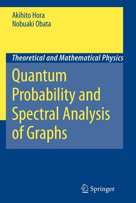 Quantum Probability and Spectral Analysis of Graphs - Hora, Akihito, and Accardi, L. (Foreword by), and Obata, Nobuaki