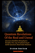 Quantum Revelations of the Real and Unreal: Quantum Buddhist Metaphysics Rectifies New Age Propheteering & Subtle Quantum Materialist Madnesss