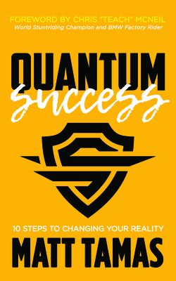 Quantum Success: 10 Steps to Changing Your Reality - Tamas, Matt, and McNeil, Chris Teach (Foreword by)