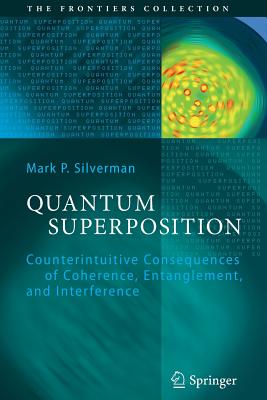 Quantum Superposition: Counterintuitive Consequences of Coherence, Entanglement, and Interference - Silverman, Mark P.