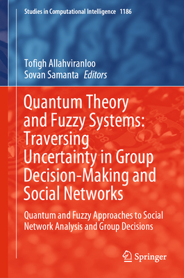 Quantum Theory and Fuzzy Systems: Traversing Uncertainty in Group Decision-Making and Social Networks: Quantum and Fuzzy Approaches to Social Network Analysis and Group Decisions - Allahviranloo, Tofigh (Editor), and Samanta, Sovan (Editor)
