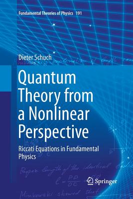 Quantum Theory from a Nonlinear Perspective: Riccati Equations in Fundamental Physics - Schuch, Dieter