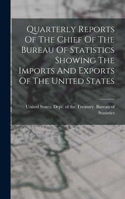 Quarterly Reports Of The Chief Of The Bureau Of Statistics Showing The Imports And Exports Of The United States - United States Dept of the Treasury (Creator)