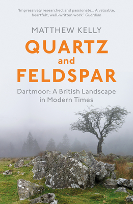 Quartz and Feldspar: Dartmoor - A British Landscape in Modern Times - Kelly, Matthew