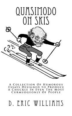 Quasimodo On Skis: A Collection Of Humorous Essays Designed to Produce A Chuckle In Even The Most Curmudgeonly Of People - Williams, D Eric