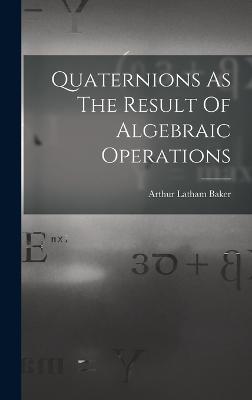 Quaternions As The Result Of Algebraic Operations - Baker, Arthur Latham
