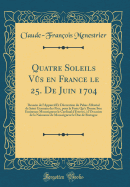 Quatre Soleils Vs En France Le 25. de Juin 1704: Dessein de l'Appareil Et Dcoration Du Palais Abbatial de Saint Germain Des Prez, Pour La Feste Qu'y Donne Son Eminence Monseigneur Le Cardinal d'Estres,  l'Occasion de la Naissance de Monseigneur Le