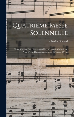 Quatri?me Messe Solennelle; Messe Chorale Sur l'Intonation de la Liturgie Catholique, Avec Orgue d'Accompagnement Et Grand Orgue - 1818-1893, Gounod Charles