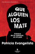Que Alguien Los Mate. Crnica de la Violencia En Mi Pas / Let Someone Kill Them