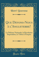 Que Devons-Nous  l'Angleterre?: La Dfense Nationale, La Rvolution Imprialiste, Le Tribut  l'Empire (Classic Reprint)