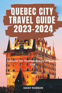 Quebec City Travel Guide 2023 - 2024: Discover the Timeless Beauty of Quebec City