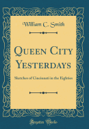 Queen City Yesterdays: Sketches of Cincinnati in the Eighties (Classic Reprint)