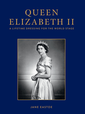 Queen Elizabeth II: A Lifetime Dressing for the World Stage - Eastoe, Jane