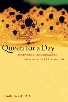 Queen for a Day: Transformistas, Beauty Queens, and the Performance of Femininity in Venezuela - Ochoa, Marcia, Professor