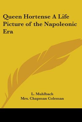 Queen Hortense A Life Picture of the Napoleonic Era - Muhlbach, L, and Coleman, Chapman, Mrs. (Translated by)