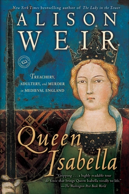 Queen Isabella: Treachery, Adultery, and Murder in Medieval England - Weir, Alison