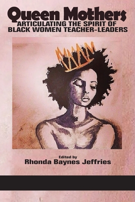 Queen Mothers: Articulating the Spirit of Black Women Teacher-Leaders - Jeffries, Rhonda Baynes (Editor)