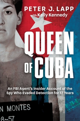 Queen of Cuba: An FBI Agent's Insider Account of the Spy Who Evaded Detection for 17 Years - Lapp, Peter J, and Kennedy, Kelly