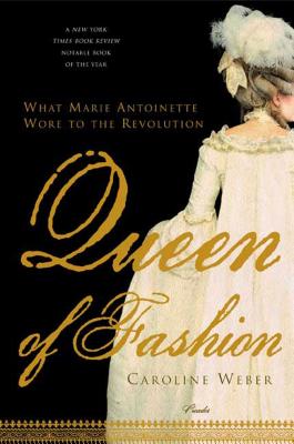 Queen of Fashion: What Marie Antoinette Wore to the Revolution - Weber, Caroline