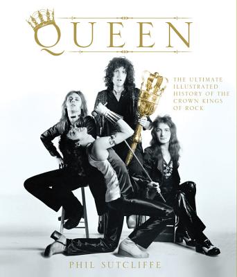 Queen: The Ultimate Illustrated History of the Crown Kings of Rock - Sutcliffe, Phil