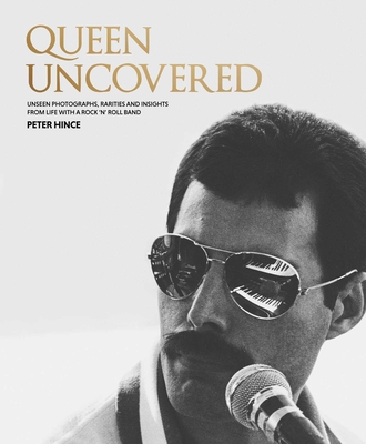Queen Uncovered: Unseen Photographs, Rarities and Insights from Life with a Rock 'n' Roll Band - Hince, Peter