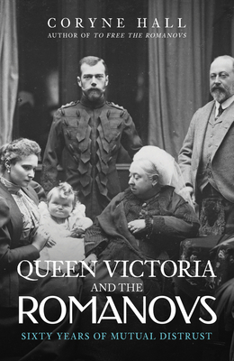 Queen Victoria and the Romanovs: Sixty Years of Mutual Distrust - Hall, Coryne