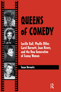Queens of Comedy: Lucille Ball, Phyllis Diller, Carol Burnett, Joan Rivers, and the New Generation of Funny Women