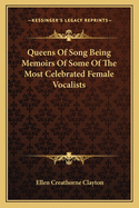 Queens of Song: Being Memoirs of Some of the Most Celebrated Female Vocalists Who Have Appeared on the Lyric Stage, from the Earliest Days of Opera to the Present Time. to Which Is Added a Chronological List of All the Operas That Have Been Performed in E