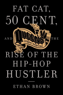 Queens Reigns Supreme: Fat Cat, 50 Cent, and the Rise of the Hip Hop Hustler - Brown, Ethan