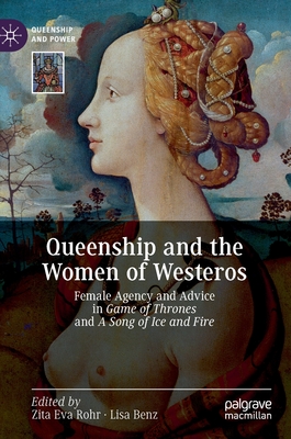 Queenship and the Women of Westeros: Female Agency and Advice in Game of Thrones and a Song of Ice and Fire - Rohr, Zita Eva (Editor), and Benz, Lisa (Editor)