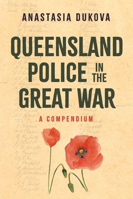 Queensland Police in the Great War: A Compendium - Dukova, Anastasia