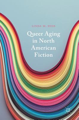 Queer Aging in North American Fiction - Hess, Linda M.
