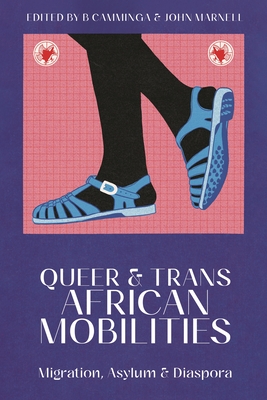 Queer and Trans African Mobilities: Migration, Asylum and Diaspora - Camminga, B (Editor), and Marnell, John (Editor)