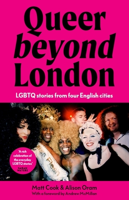 Queer Beyond London: LGBTQ Stories from Four English Cities - Cook, Matt, and Oram, Alison, Professor