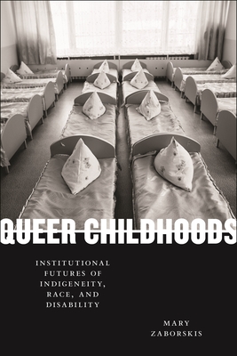 Queer Childhoods: Institutional Futures of Indigeneity, Race, and Disability - Zaborskis, Mary