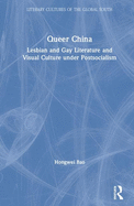 Queer China: Lesbian and Gay Literature and Visual Culture Under Postsocialism