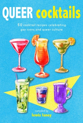Queer Cocktails: 50 Cocktail Recipes Celebrating Gay Icons and Queer Culture - Laney, Lewis (Editor)
