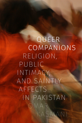 Queer Companions: Religion, Public Intimacy, and Saintly Affects in Pakistan - Kasmani, Omar